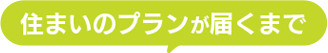 住まいのプランが届くまで